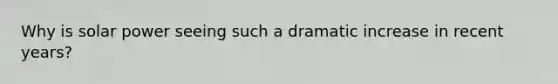 Why is solar power seeing such a dramatic increase in recent years?