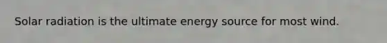 Solar radiation is the ultimate energy source for most wind.