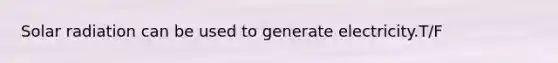 <a href='https://www.questionai.com/knowledge/kr1ksgm4Kk-solar-radiation' class='anchor-knowledge'>solar radiation</a> can be used to generate electricity.T/F