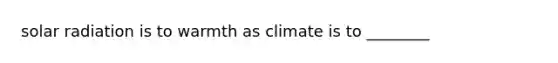 <a href='https://www.questionai.com/knowledge/kr1ksgm4Kk-solar-radiation' class='anchor-knowledge'>solar radiation</a> is to warmth as climate is to ________