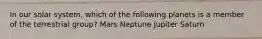 In our solar system, which of the following planets is a member of the terrestrial group? Mars Neptune Jupiter Saturn