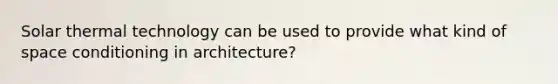 Solar thermal technology can be used to provide what kind of space conditioning in architecture?