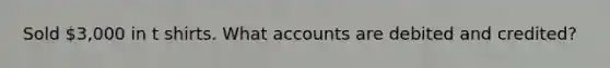 Sold 3,000 in t shirts. What accounts are debited and credited?