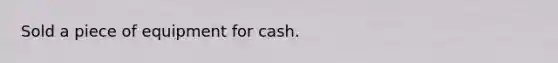 Sold a piece of equipment for cash.