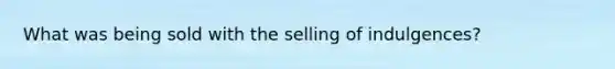 What was being sold with the selling of indulgences?