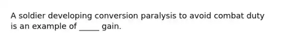 A soldier developing conversion paralysis to avoid combat duty is an example of _____ gain.