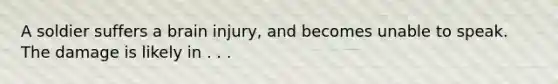 A soldier suffers a brain injury, and becomes unable to speak. The damage is likely in . . .