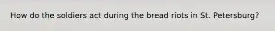 How do the soldiers act during the bread riots in St. Petersburg?