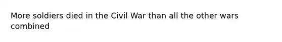 More soldiers died in the Civil War than all the other wars combined