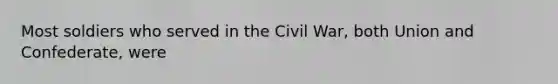 Most soldiers who served in the Civil War, both Union and Confederate, were