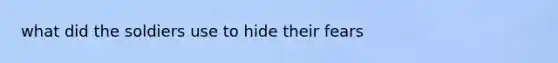 what did the soldiers use to hide their fears