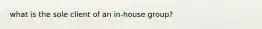 what is the sole client of an in-house group?