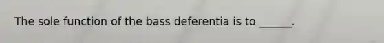 The sole function of the bass deferentia is to ______.