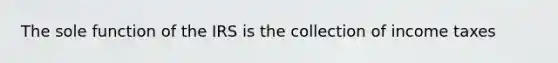 The sole function of the IRS is the collection of income taxes