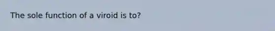 The sole function of a viroid is to?