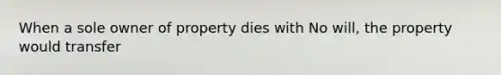 When a sole owner of property dies with No will, the property would transfer