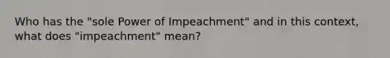 Who has the "sole Power of Impeachment" and in this context, what does "impeachment" mean?