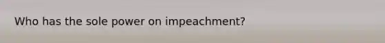 Who has the sole power on impeachment?