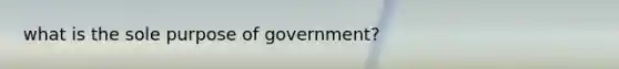 what is the sole purpose of government?