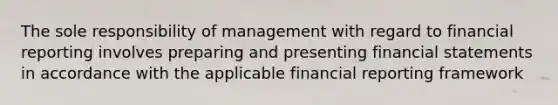 The sole responsibility of management with regard to financial reporting involves preparing and presenting financial statements in accordance with the applicable financial reporting framework