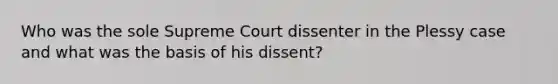 Who was the sole Supreme Court dissenter in the Plessy case and what was the basis of his dissent?