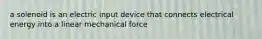 a solenoid is an electric input device that connects electrical energy into a linear mechanical force