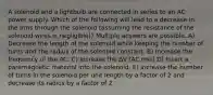 A solenoid and a lightbulb are connected in series to an AC power supply. Which of the following will lead to a decrease in the Irms through the solenoid (assuming the resistance of the solenoid wires is negligible)? Multiple answers are possible. A) Decrease the length of the solenoid while keeping the number of turns and the radius of the solenoid constant. B) Increase the frequency of the AC. C) Increase the ΔV (AC rms) D) Insert a paramagnetic material into the solenoid. E) Increase the number of turns in the solenoid per unit length by a factor of 2 and decrease its radius by a factor of 2.