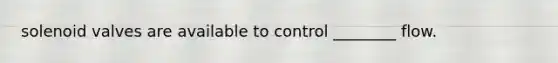 solenoid valves are available to control ________ flow.