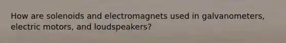 How are solenoids and electromagnets used in galvanometers, electric motors, and loudspeakers?