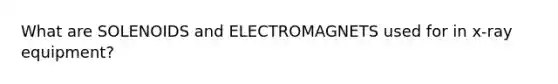 What are SOLENOIDS and ELECTROMAGNETS used for in x-ray equipment?