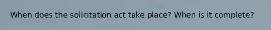 When does the solicitation act take place? When is it complete?