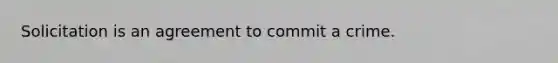 Solicitation is an agreement to commit a crime.