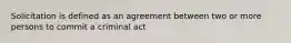 Solicitation is defined as an agreement between two or more persons to commit a criminal act