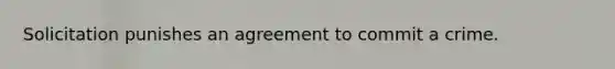 Solicitation punishes an agreement to commit a crime.