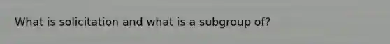 What is solicitation and what is a subgroup of?