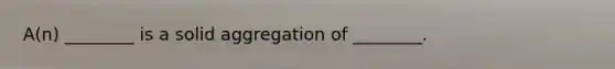 A(n) ________ is a solid aggregation of ________.