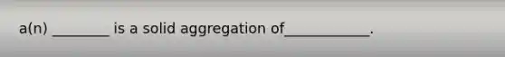 a(n) ________ is a solid aggregation of____________.