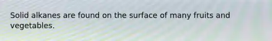 Solid alkanes are found on the surface of many fruits and vegetables.