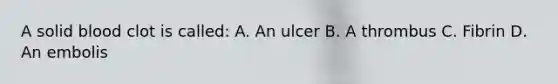 A solid blood clot is called: A. An ulcer B. A thrombus C. Fibrin D. An embolis