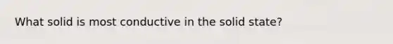 What solid is most conductive in the solid state?