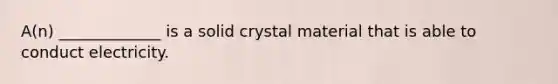 A(n) _____________ is a solid crystal material that is able to conduct electricity.