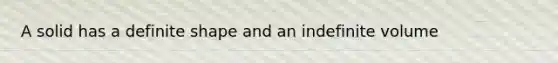 A solid has a definite shape and an indefinite volume