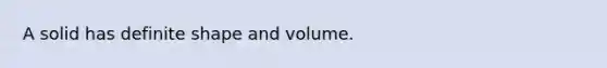 A solid has definite shape and volume.