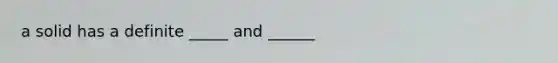 a solid has a definite _____ and ______