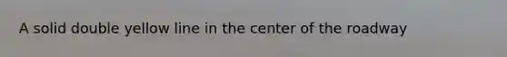 A solid double yellow line in the center of the roadway