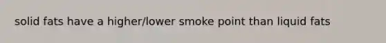 solid fats have a higher/lower smoke point than liquid fats