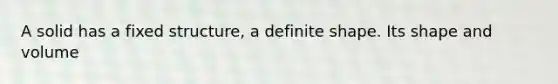 A solid has a fixed structure, a definite shape. Its shape and volume