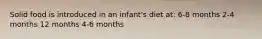 Solid food is introduced in an infant's diet at: 6-8 months 2-4 months 12 months 4-6 months