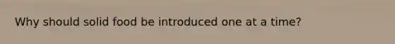 Why should solid food be introduced one at a time?