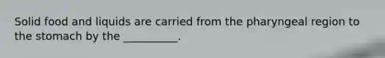 Solid food and liquids are carried from the pharyngeal region to the stomach by the __________.